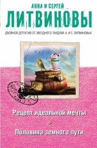 Анна Литвинова, Сергей Литвинов - Рецепт идеальной мечты. Половина земного пути (сборник)