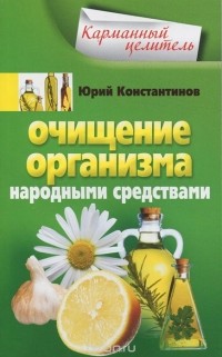 Юрий Константинов - Очищение организма народными средствами
