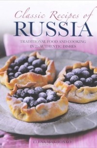 Elena Makhonko - Classic Recipes of Russia: Traditional Food and Cooking in 25 Authentic Dishes