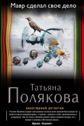 Татьяна Полякова - Мавр сделал свое дело