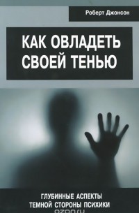 Роберт А. Джонсон - Как овладеть своей тенью. Глубинные аспекты темной стороны психики