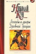 Николай Кун - Легенды и мифы Древней Греции