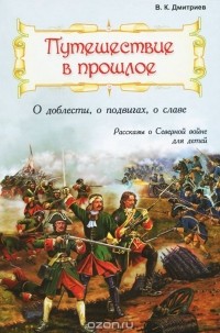 Владимир Дмитриев - Путешествие в прошлое. О доблести, о подвигах, о славе (сборник)