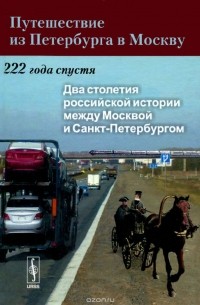 Путешествие из Петербурга в Москву. 222 года спустя. Книга 1. Два столетия российской истории между Москвой и Санкт-Петербургом