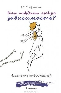 Татьяна Трофименко - Как победить любую зависимость? Исцеление информацией