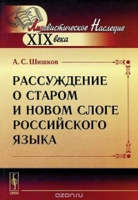 Александр Шишков - Рассуждение о старом и новом слоге российского языка