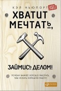 Кэл Ньюпорт - Хватит мечтать, займись делом! Почему важнее хорошо работать, чем искать хорошую работу
