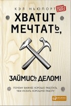 Кэл Ньюпорт - Хватит мечтать, займись делом! Почему важнее хорошо работать, чем искать хорошую работу