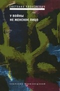 Светлана Алексиевич - У войны не женское лицо