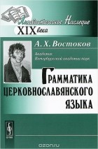 Александр Востоков - Грамматика церковнославянского языка