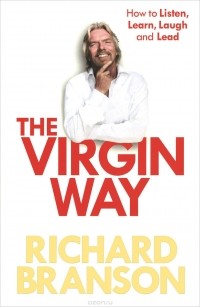 Ричард Брэнсон - The Virgin Way: How to Listen, Learn, Laugh and Lead