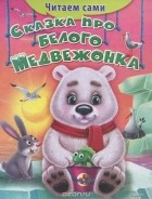 Е. Русакова - Сказка про белого медвежонка