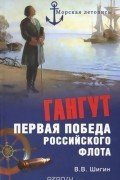 Владимир Шигин - Гангут. Первая победа российского флота