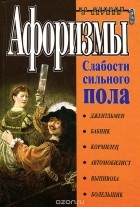 Константин Душенко - Афоризмы. Слабости сильного пола