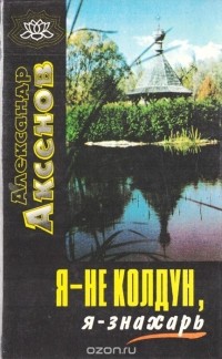 Александр Аксенов - Я - не колдун, я - знахарь...
