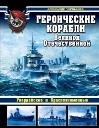 Чернышев А.А. - Героические корабли Великой Отечественной. Гвардейские и Краснознаменные