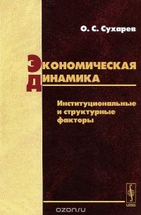 Олег Сухарев - Экономическая динамика. Институциональные и структурные факторы