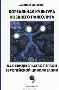 Дмитрий Синеокий - Бореальная культура позднего палеолита как свидетельство первой 
европейской цивилизации