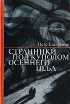 Петр Епифанов - Странники под куполом осеннего неба