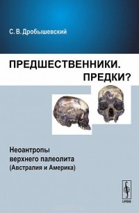 Предшественники. Предки? Неоантропы верхнего палеолита (Австралия и Америка)