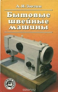 Александр Зюзин - Бытовые швейные машины. Эксплуатация, ремонт и наладка