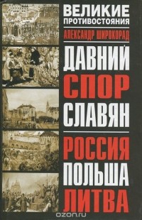 Александр Широкорад - Давний спор славян. Россия. Польша. Литва