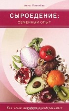 Анна Плетнева - Сыроедение. Семейный опыт. Как легко похудеть и оздоровиться
