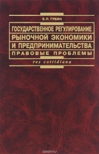 Евгений Губин - Государственное регулирование рыночной экономики и предпринимательства. Правовые проблемы
