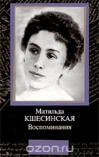 Матильда Кшесинская - Матильда Кшесинская. Воспоминания