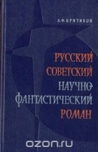 Анатолий Бритиков - Русский советский научно-фантастический роман