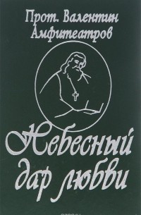  Протоиерей Валентин Амфитеатров - Небесный дар любви