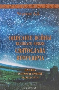 Александр Чертков - Описанiе войны великаго князя Святослава Игоревича противъ болгаръ и грековъ въ 967-974 годах