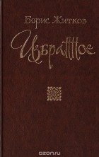 Борис Житков - Борис Житков. Избранное (сборник)