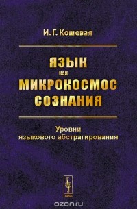 Инна Кошевая - Язык как микрокосмос сознания. Уровни языкового абстрагирования