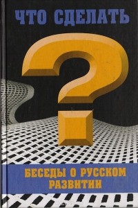 Екатерина Глушик - Что сделать? Беседы о русском развитии