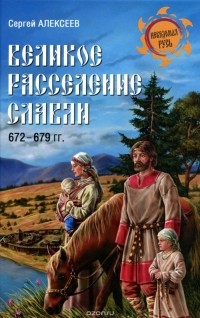 Сергей Алексеев - Великое расселение славян. 672-679 гг