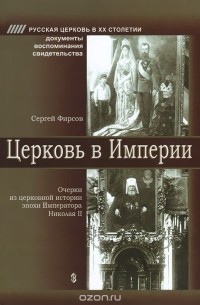 Сергей Фирсов - Церковь в Империи. Очерки из церковной истории эпохи Императора Николая II