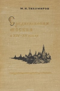 Михаил Тихомиров - Средневековая Москва в ХIV - XV веках