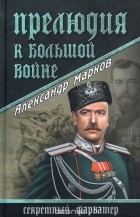 А. В. Марков - Прелюдия к большой войне