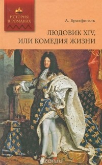 Альберт-Эмиль Брахфогель - Людовик XIV, или Комедия жизни