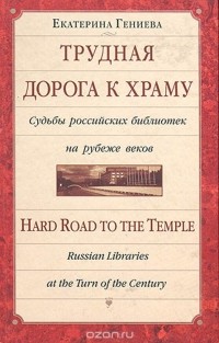 Екатерина Гениева - Трудная дорога к храму. Судьбы российских библиотек на рубеже веков