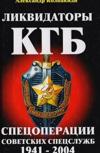 Александр Колпакиди - Ликвидаторы КГБ. Спецоперации советских спецслужб 1941-2004