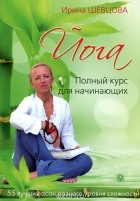 Ирина Шевцова - Йога. Полный курс для начинающих