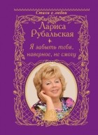 Лариса Рубальская - Я забыть тебя, наверно, не смогу.