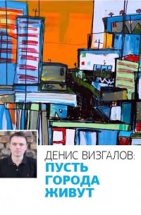 Денис Визгалов - Пусть города живут