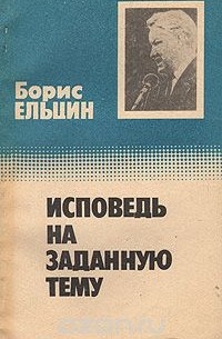 Борис Ельцин - Исповедь на заданную тему