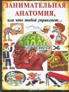 Стив Паркер - Занимательная анатомия, или Что тобой управляет…