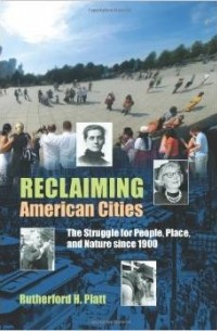 Rutherford H Platt - Reclaiming American Cities: The Struggle for People, Place, and Nature Since 1900