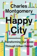 Чарльз Монтгомери - Happy City: Transforming Our Lives Through Urban Design