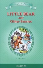  - Little Bear and Other Stories / Маленький медвежонок и другие рассказы. 3-4 классы. Книга для чтения на английском языке (сборник)